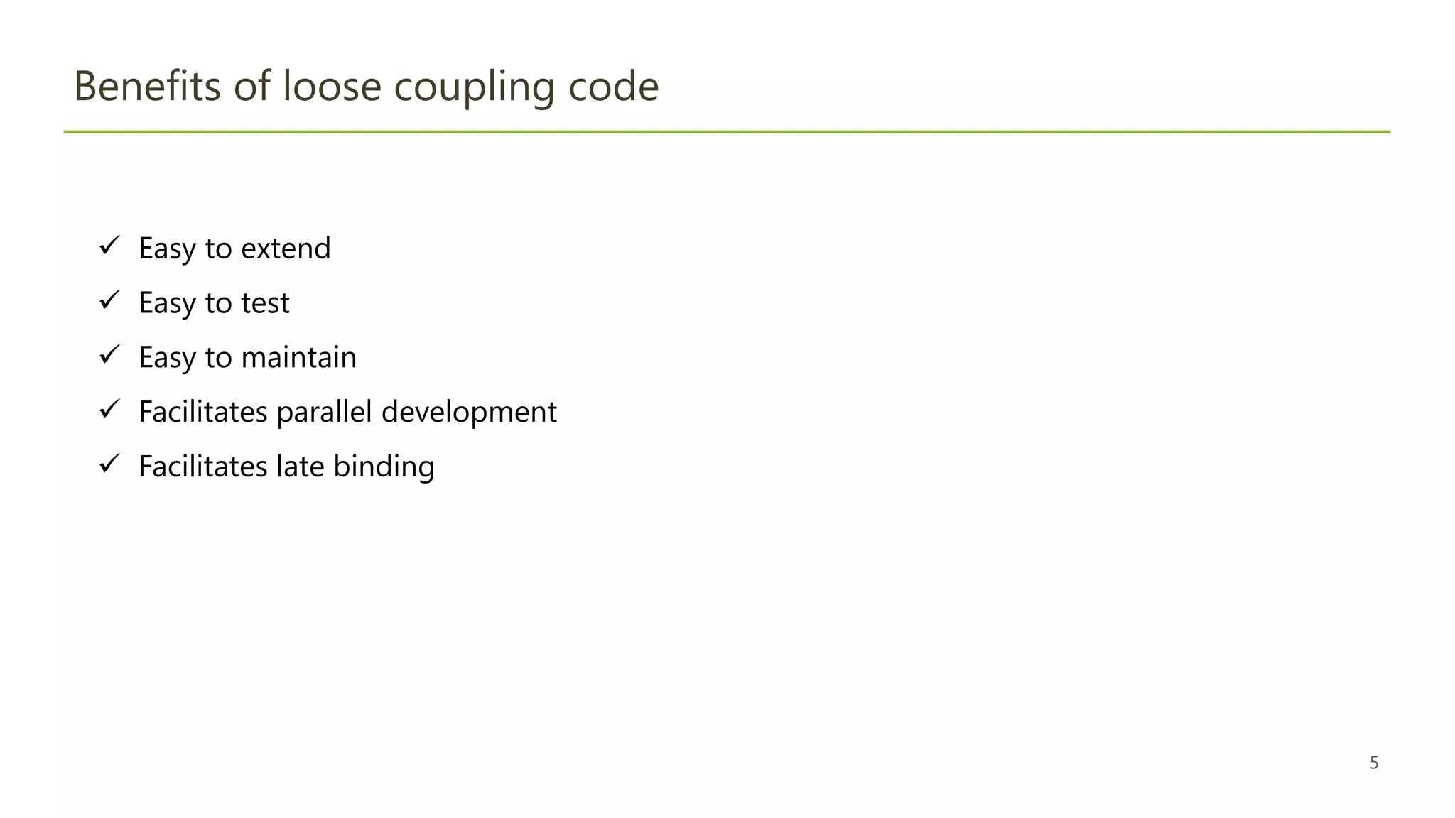 5
Benefits of loose coupling code
 Easy to extend
 Easy to test
 Easy to maintain
 Facilitates parallel development
 Facilitates late binding
 