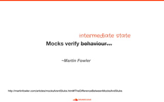~Martin Fowler
http://martinfowler.com/articles/mocksArentStubs.html#TheDifferenceBetweenMocksAndStubs
intermediate state
 