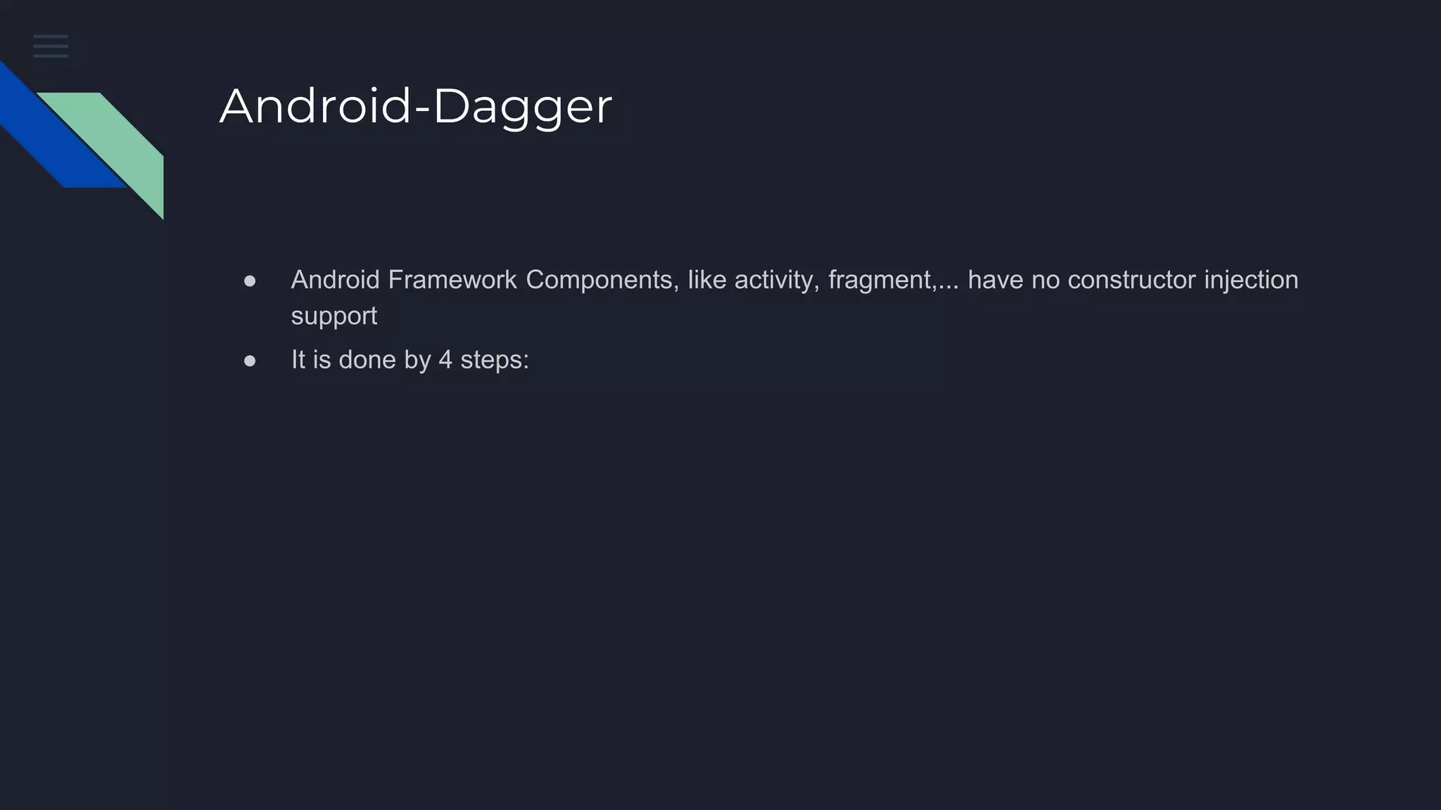 Android-Dagger
● Android Framework Components, like activity, fragment,... have no constructor injection
support
● It is done by 4 steps:
 