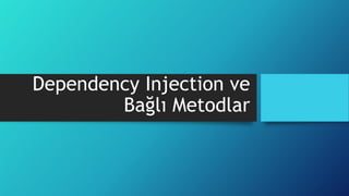 Dependency Injection ve
Bağlı Metodlar
 