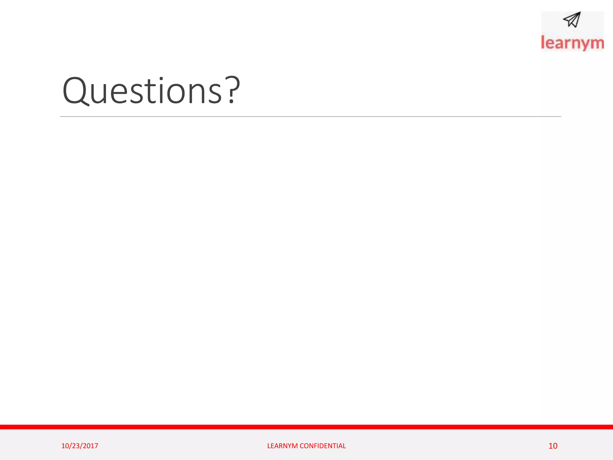 Questions?
10/23/2017 LEARNYM CONFIDENTIAL 10
 
