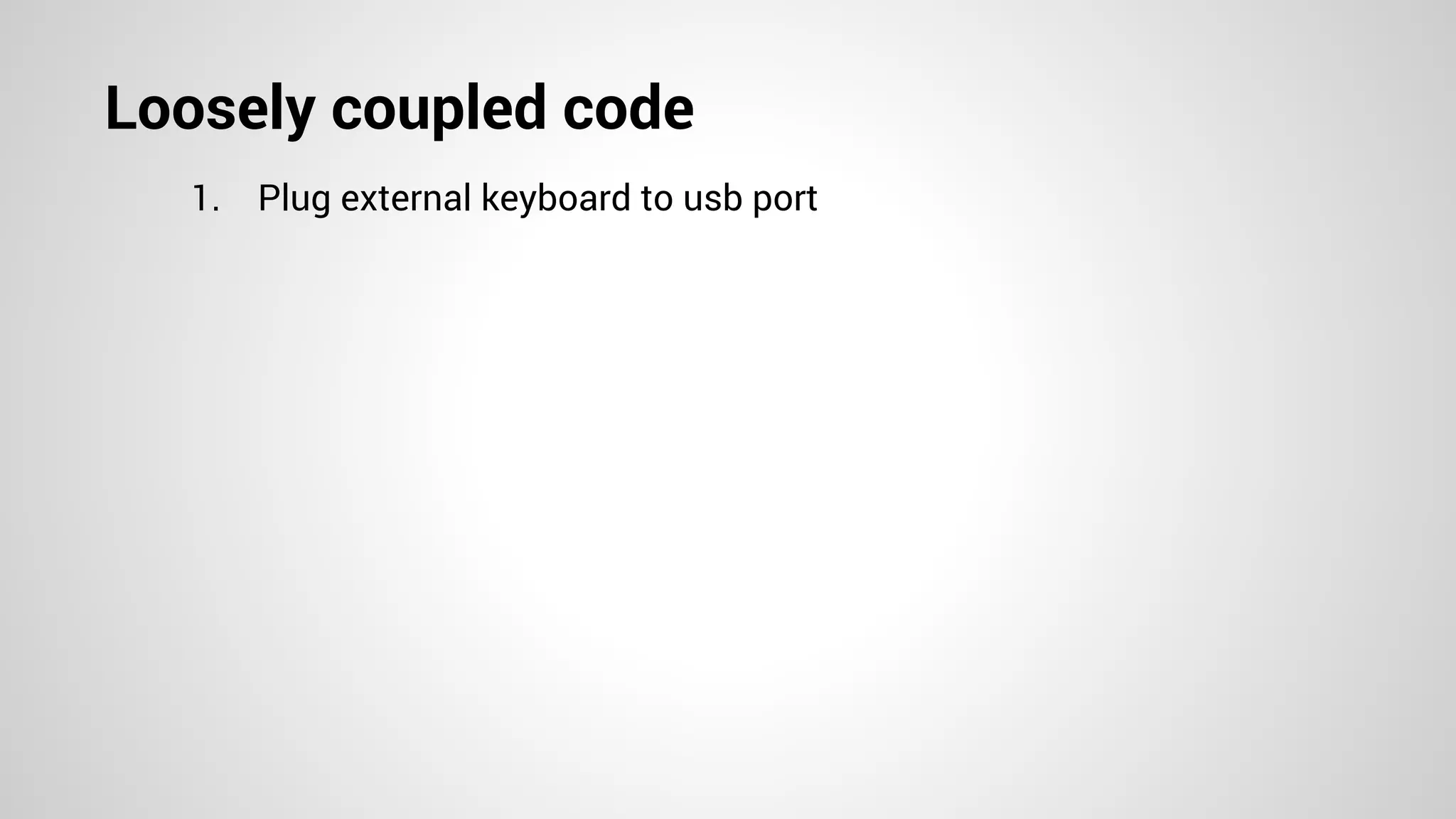 Loosely coupled code
1. Plug external keyboard to usb port
 