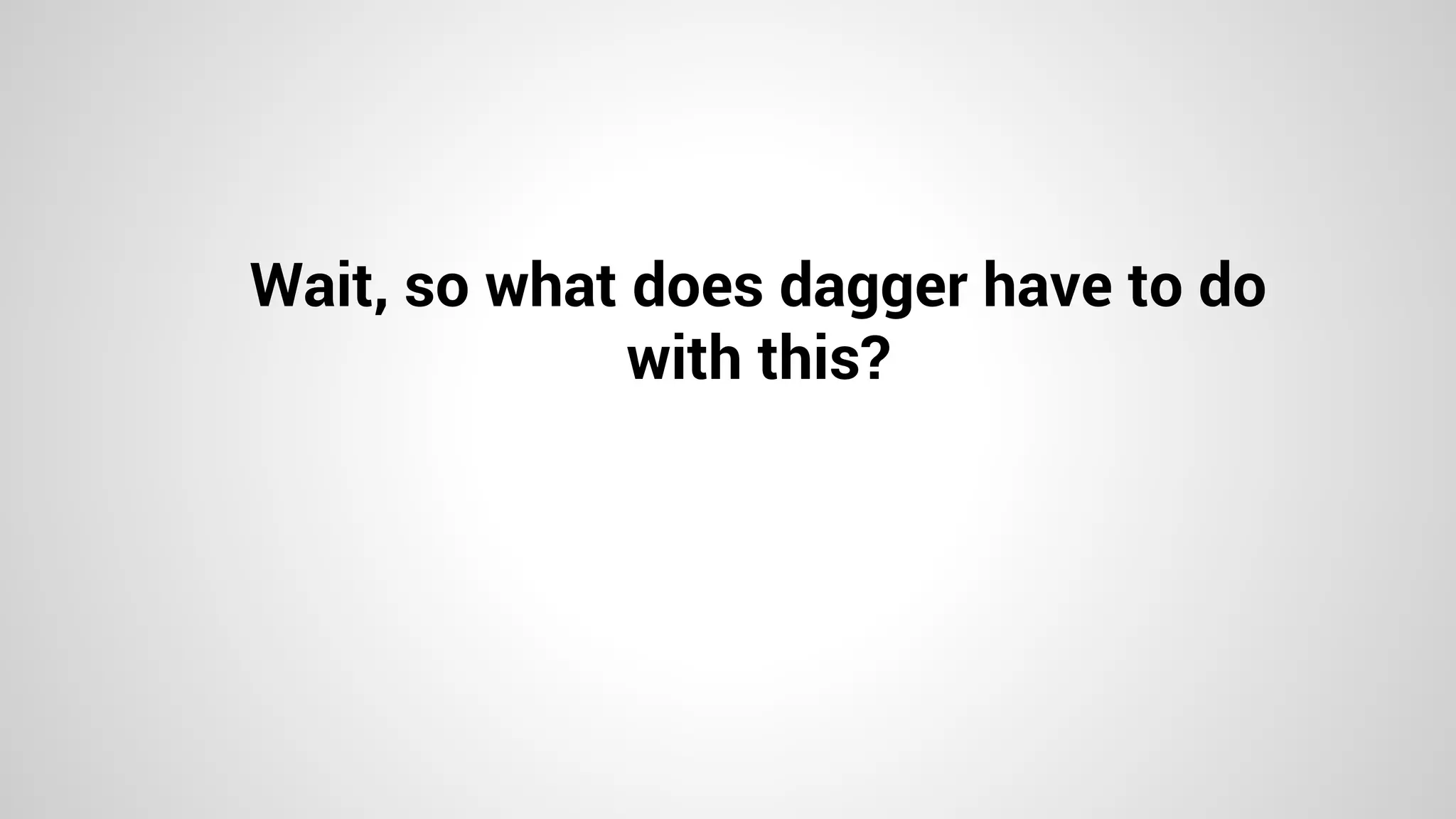 Wait, so what does dagger have to do
with this?
 