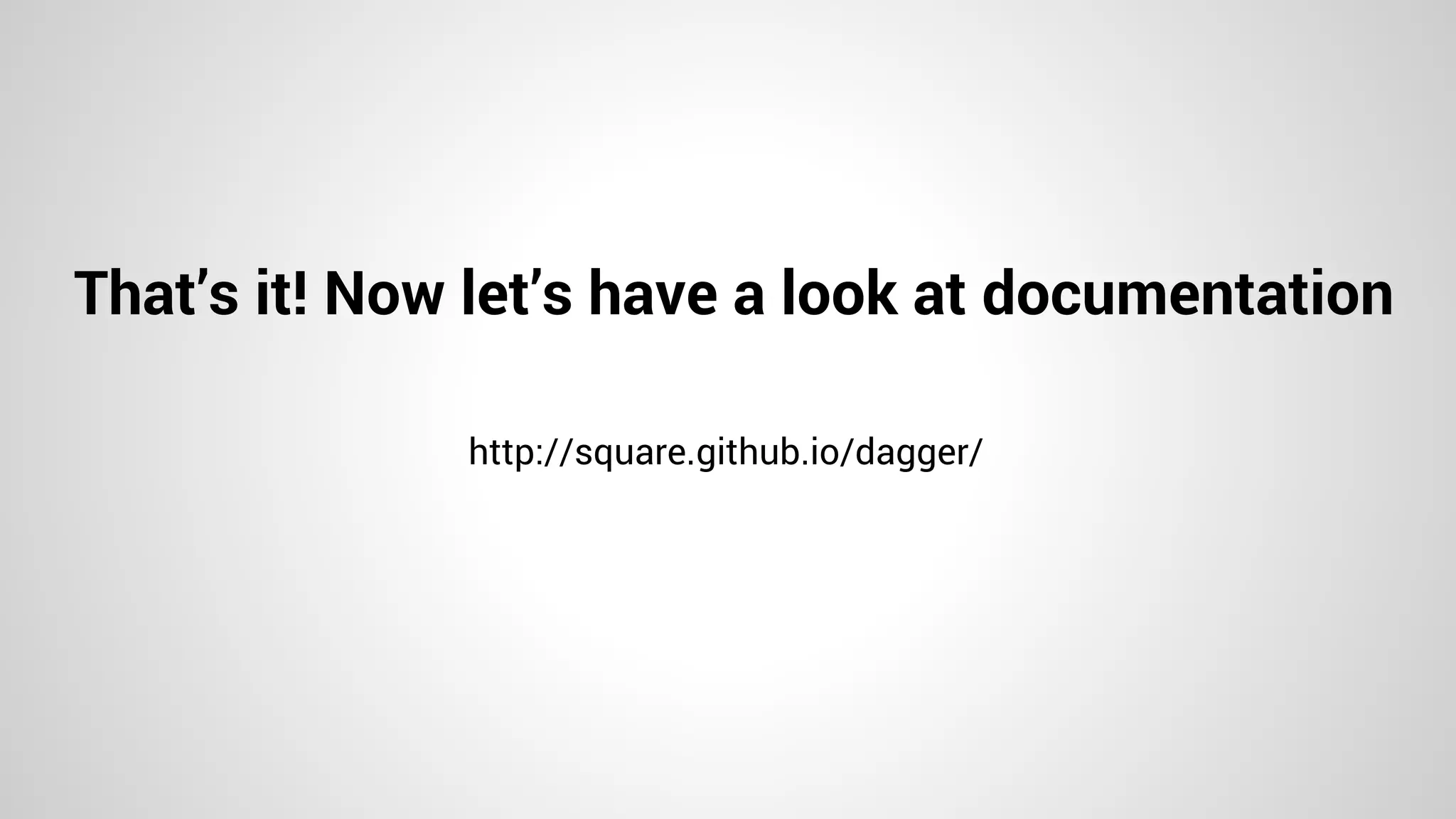 That’s it! Now let’s have a look at documentation
http://square.github.io/dagger/
 