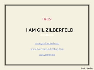 @gil_zilberfeld
Hello!
I AM GIL ZILBERFELD
www.gilzilberfeld.com
www.everydayunittesting.com
@gil_zilberfeld
 