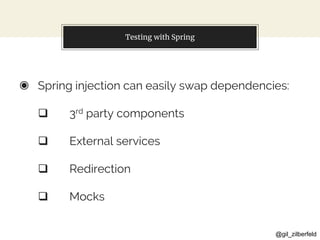 @gil_zilberfeld
Testing with Spring
◉ Spring injection can easily swap dependencies:
 3rd party components
 External services
 Redirection
 Mocks
 