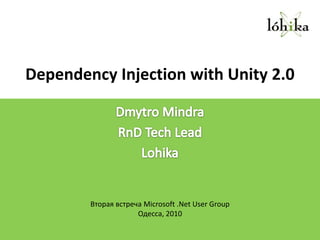 Dependency Injection with Unity 2.0 DmytroMindra RnD Tech Lead Lohika Вторая встреча Microsoft .Net User Group Одесса, 2010 