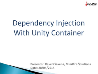 Dependency Injection 
With Unity Container 
Presenter: Kaveri Saxena, Mindfire Solutions 
Date: 28/04/2014 
 