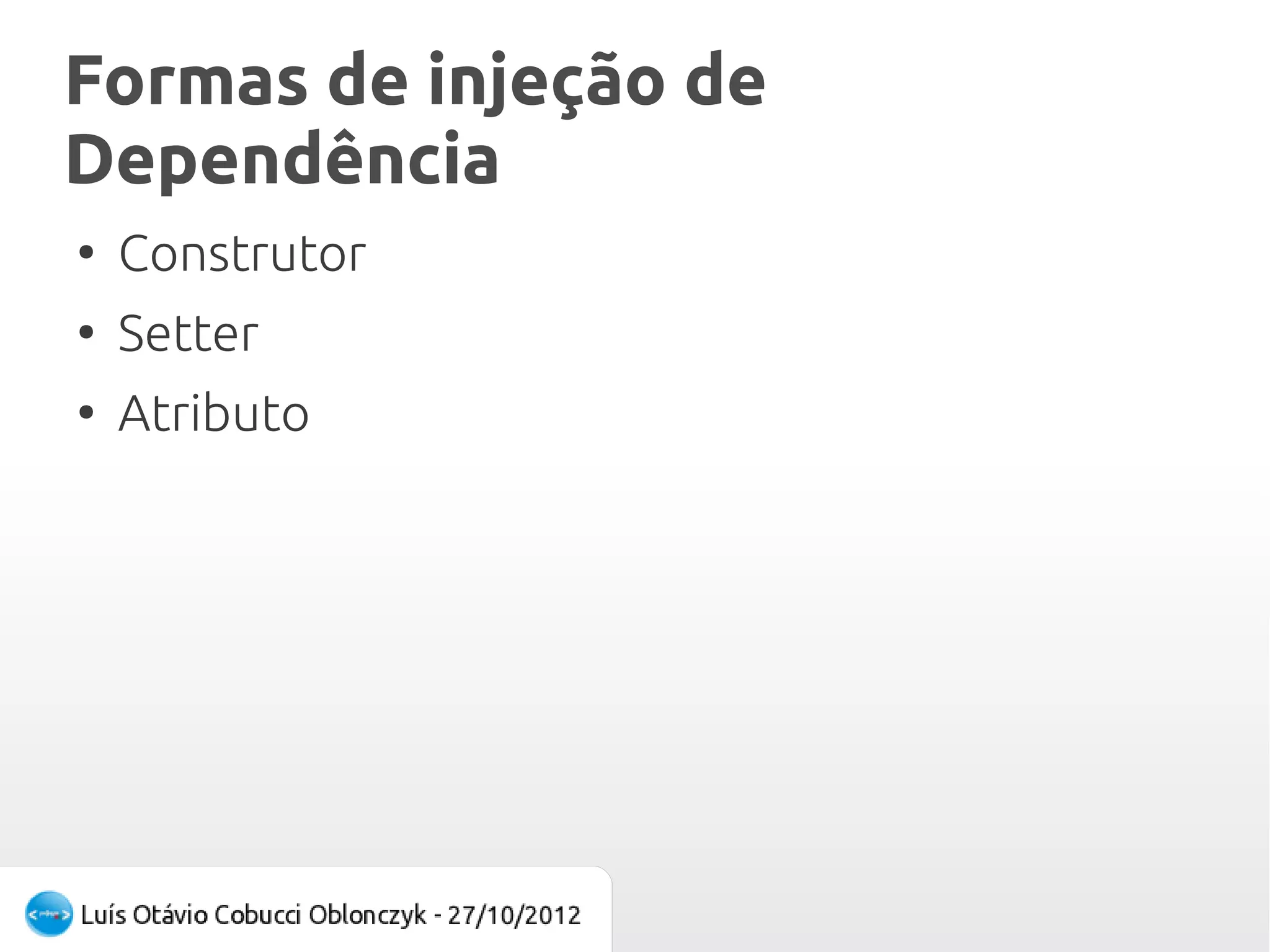 Formas de injeção de
Dependência
●
    Construtor
●
    Setter
●
    Atributo
 