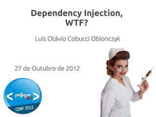 Dependency Injection,
            WTF?
      Luís Otávio Cobucci Oblonczyk



27 de Outubro de 2012
 