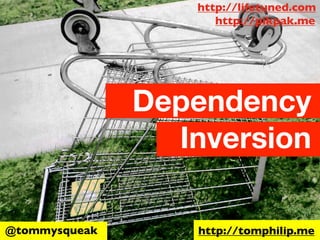 http://lifetuned.com
                      http://pikpak.me




               Dependency
                 Inversion

@tommysqueak       http://tomphilip.me
 