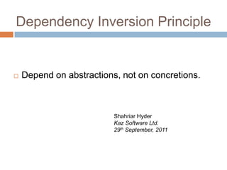Dependency Inversion Principle


   Depend on abstractions, not on concretions.



                          Shahriar Hyder
                          Kaz Software Ltd.
                          29th September, 2011
 