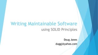 Writing Maintainable Software
using SOLID Principles
Doug Jones
duggj@yahoo.com
 