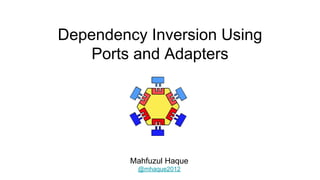 Dependency Inversion Using
Ports and Adapters
Mahfuzul Haque
@mhaque2012
 