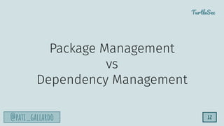 TurtleSec
@pati_gallardo
Package Management
vs
Dependency Management
12
 