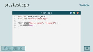 TurtleSec
@pati_gallardo
@pati_gallardo 19
test.cpp
src/test.cpp
1. #define CATCH_CONFIG_MAIN
2. #include <catch2/catch.hpp>
3.
4. TEST_CASE("tests_conan", "[conan]") {
5. REQUIRE(true);
6. }
 