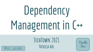 TurtleSec
@pati_gallardo
Dependency
Management in C++
TechTown 2021
Patricia Aas
Turtle
Sec
 