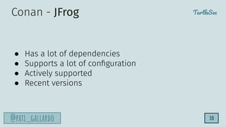 TurtleSec
@pati_gallardo 30
Conan - JFrog
● Has a lot of dependencies
● Supports a lot of conﬁguration
● Actively supported
● Recent versions
 