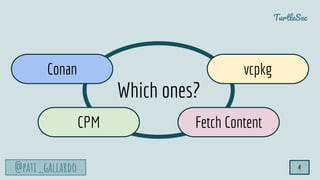 TurtleSec
@pati_gallardo 4
Which ones?
Conan
Fetch Content
vcpkg
CPM
 