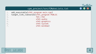 TurtleSec
@pati_gallardo
@pati_gallardo 40
1. add_executable(sfml_program main.cpp)
2. target_link_libraries(sfml_program PUBLIC
3. fmt::fmt
4. sfml-audio
5. sfml-graphics
6. sfml-system
7. sfml-window)
cpm_project/src/CMakeLists.txt
 