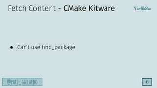 TurtleSec
@pati_gallardo 43
Fetch Content - CMake Kitware
● Can't use ﬁnd_package
 