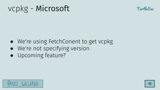 TurtleSec
@pati_gallardo 49
vcpkg - Microsoft
● We're using FetchConent to get vcpkg
● We're not specifying version
● Upcoming feature?
 