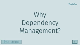 TurtleSec
@pati_gallardo 5
Why
Dependency
Management?
 
