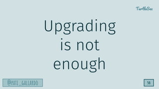 TurtleSec
@pati_gallardo 56
Upgrading
is not
enough
 