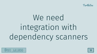 TurtleSec
@pati_gallardo 58
We need
integration with
dependency scanners
 