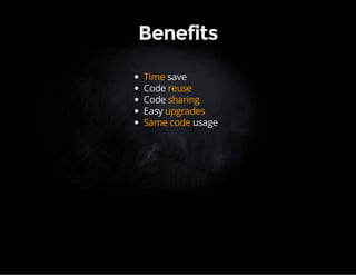 Benefits 
Time save 
Code reuse 
Code sharing 
Easy upgrades 
Same code usage 
 