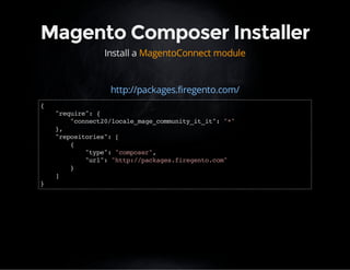 Magento Composer Installer 
Install a MagentoConnect module 
http://packages.firegento.com/ 
{ 
"require": { 
"connect20/locale_mage_community_it_it": "*" 
}, 
"repositories": [ 
{ 
"type": "composer", 
"url": "http://packages.firegento.com" 
} 
] 
} 
 