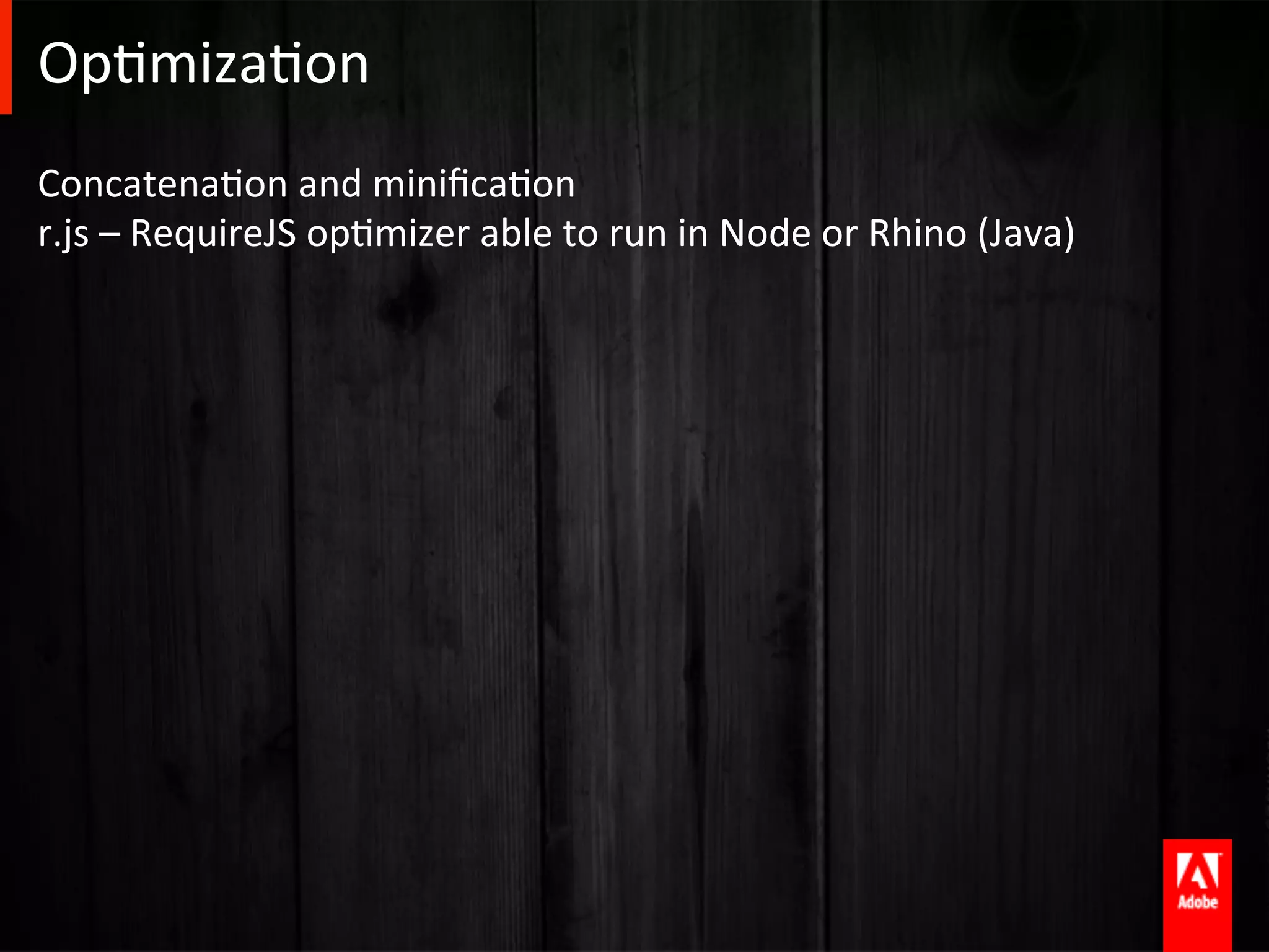 OpAmizaAon	
  
ConcatenaAon	
  and	
  miniﬁcaAon	
  
r.js	
  –	
  RequireJS	
  opAmizer	
  able	
  to	
  run	
  in	
  Node	
  or	
  Rhino	
  (Java)	
  
 