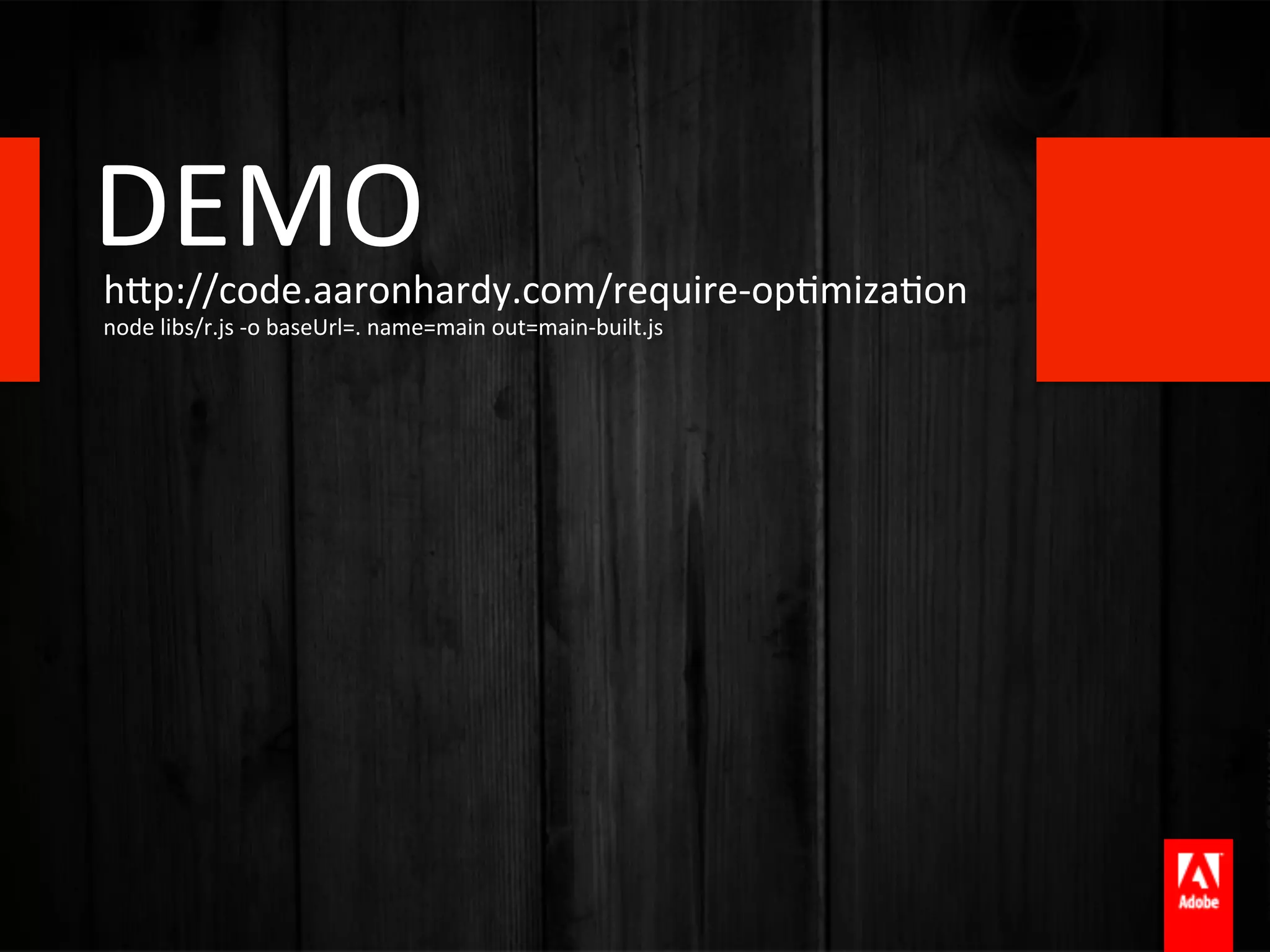 DEMO	
  
hTp://code.aaronhardy.com/require-­‐opAmizaAon	
  
node	
  libs/r.js	
  -­‐o	
  baseUrl=.	
  name=main	
  out=main-­‐built.js	
  
 