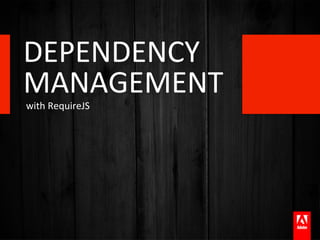 DEPENDENCY	
  	
  
MANAGEMENT	
  
with	
  RequireJS	
  
 