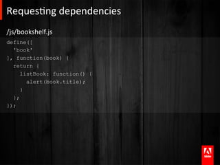 RequesAng	
  dependencies	
  
/js/bookshelf.js	
  
define([
  'book'
], function(book) {
  return {
     listBook: function() {
       alert(book.title);
     }
  };
});
 