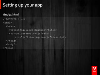 Se]ng	
  up	
  your	
  app	
  
/index.html	
  
<!DOCTYPE html>
<html>
  <head>
    <title>RequireJS Example</title>
    <script data-main="js/main"
         src="js/libs/require.js"></script>
  </head>
  <body/>
</html>
 