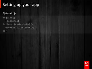 Se]ng	
  up	
  your	
  app	
  
/js/main.js	
  
require([
  'bookshelf'
], function(bookshelf) {
  bookshelf.listBook();
});
 