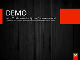 DEMO	
  
hTp://code.aaronhardy.com/require-­‐almond	
  
node	
  libs/r.js	
  -­‐o	
  baseUrl=.	
  name=libs/almond	
  include=main	
  out=main-­‐built.js	
  
 