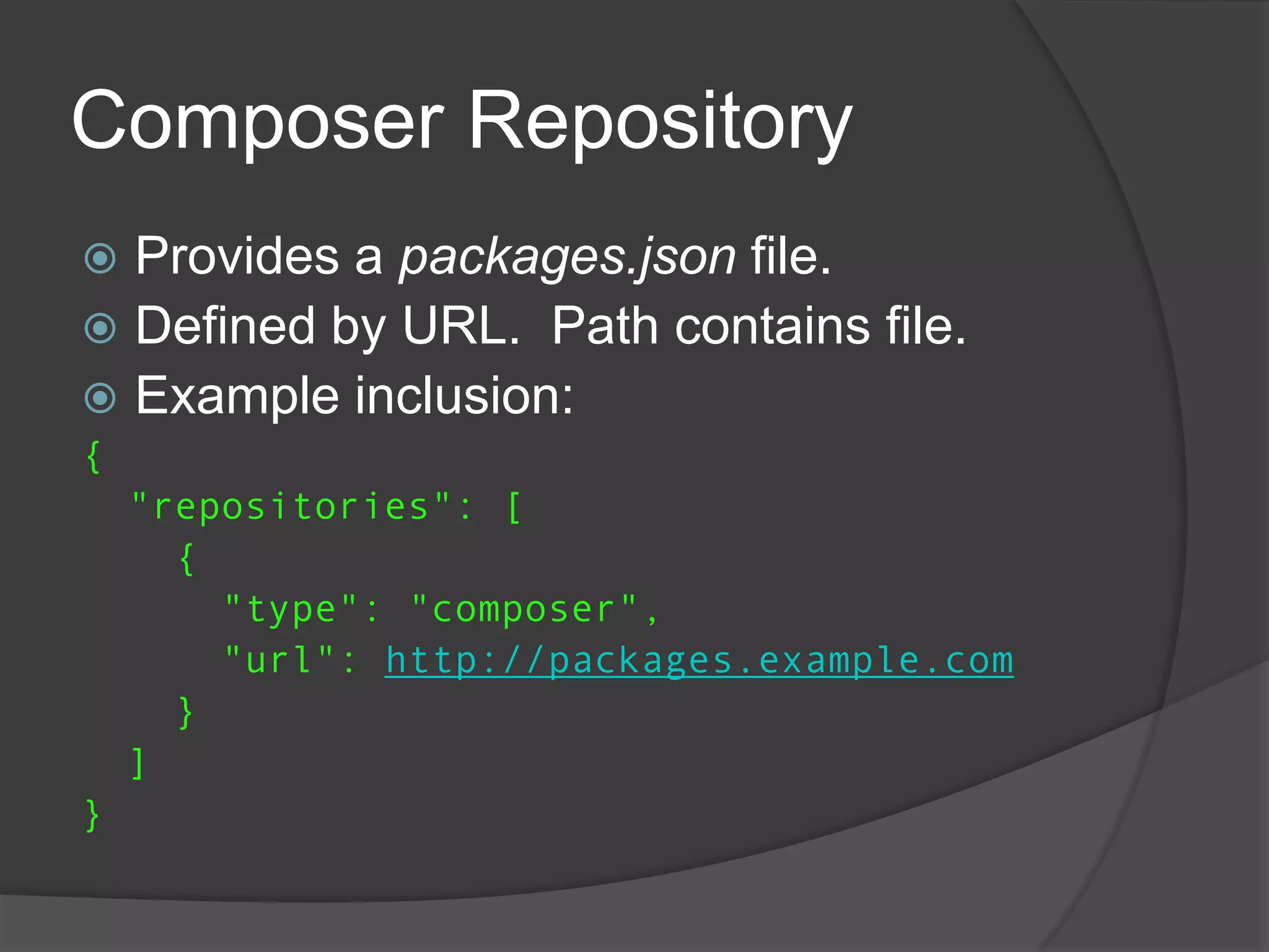 Composer Repository
Provides a packages.json file.
 Defined by URL. Path contains file.
 Example inclusion:


{
"repositories": [
{
"type": "composer",
"url": http://packages.example.com
}
]
}

 