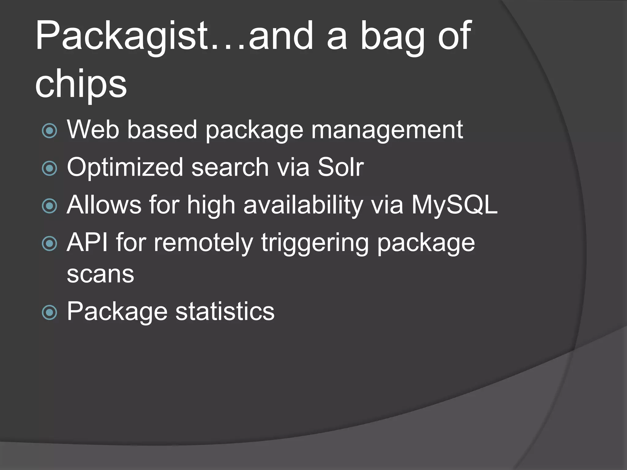 Packagist…and a bag of
chips
Web based package management
 Optimized search via Solr
 Allows for high availability via MySQL
 API for remotely triggering package
scans
 Package statistics


 