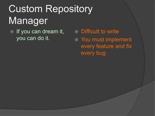 Custom Repository
Manager


If you can dream it,
you can do it.




Difficult to write
You must implement
every feature and fix
every bug

 
