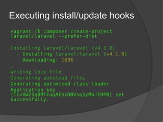 Executing install/update hooks
vagrant:/$ composer create-project
laravel/laravel --prefer-dist
Installing laravel/laravel (v4.1.0)
- Installing laravel/laravel (v4.1.0)
Downloading: 100%
…
Writing lock file
Generating autoload files
Generating optimized class loader
Application key
[TzvXWZSq0MTEuqAEhzO0Vsq3yMbJZHP0] set
successfully.

 