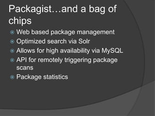 Packagist…and a bag of
chips
Web based package management
 Optimized search via Solr
 Allows for high availability via MySQL
 API for remotely triggering package
scans
 Package statistics


 