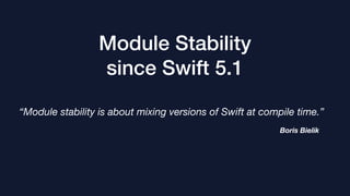 Module Stability
since Swift 5.1
“Module stability is about mixing versions of Swift at compile time.”
Boris Bielik
 