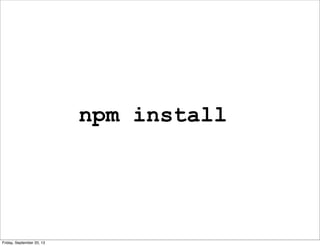 npm install
Friday, September 20, 13
 