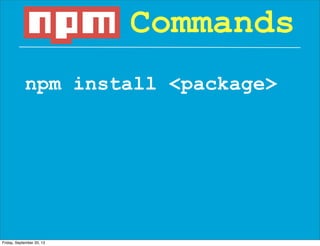 npm install <package>
Commands
Friday, September 20, 13
 