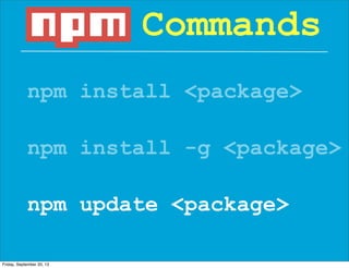 npm install <package>
Commands
npm install -g <package>
npm update <package>
Friday, September 20, 13
 