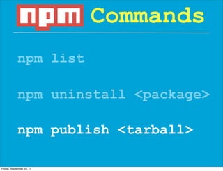 npm list
Commands
npm uninstall <package>
npm publish <tarball>
Friday, September 20, 13
 