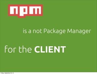 is a not Package Manager
for the CLIENT
Friday, September 20, 13
 