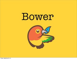 Bower
Friday, September 20, 13
 